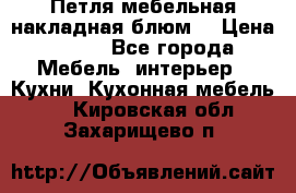 Петля мебельная накладная блюм  › Цена ­ 100 - Все города Мебель, интерьер » Кухни. Кухонная мебель   . Кировская обл.,Захарищево п.